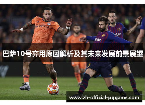 巴萨10号弃用原因解析及其未来发展前景展望