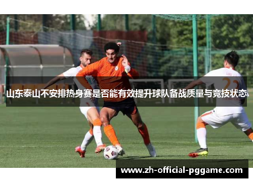 山东泰山不安排热身赛是否能有效提升球队备战质量与竞技状态