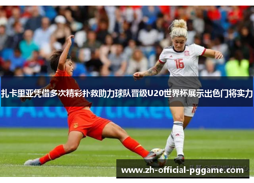 扎卡里亚凭借多次精彩扑救助力球队晋级U20世界杯展示出色门将实力 扎卡里亚凭借多次精彩扑救助力球队晋级U20世界杯展示出色门将实力