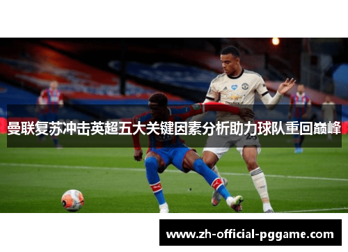 曼联复苏冲击英超五大关键因素分析助力球队重回巅峰 曼联复苏冲击英超五大关键因素分析助力球队重回巅峰
