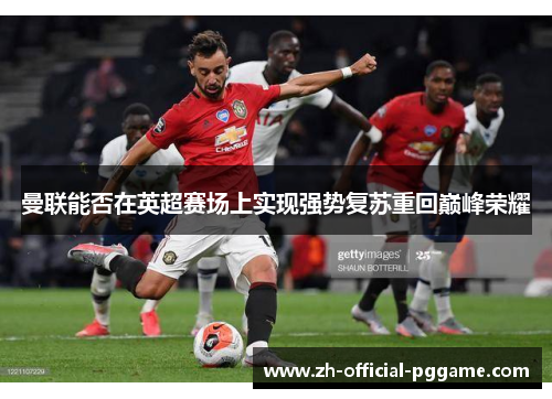 曼联能否在英超赛场上实现强势复苏重回巅峰荣耀 曼联能否在英超赛场上实现强势复苏重回巅峰荣耀