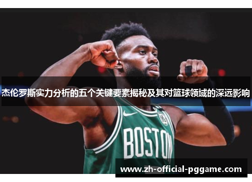 杰伦罗斯实力分析的五个关键要素揭秘及其对篮球领域的深远影响 杰伦罗斯实力分析的五个关键要素揭秘及其对篮球领域的深远影响