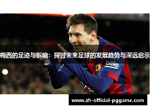 梅西的足迹与影响：探讨未来足球的发展趋势与深远启示