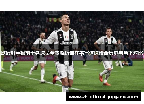 欧冠射手榜前十名球员全景解析谁在书写进球传奇历史与当下对比