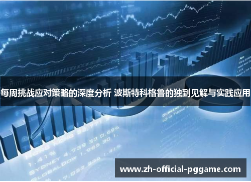 每周挑战应对策略的深度分析 波斯特科格鲁的独到见解与实践应用 每周挑战应对策略的深度分析 波斯特科格鲁的独到见解与实践应用