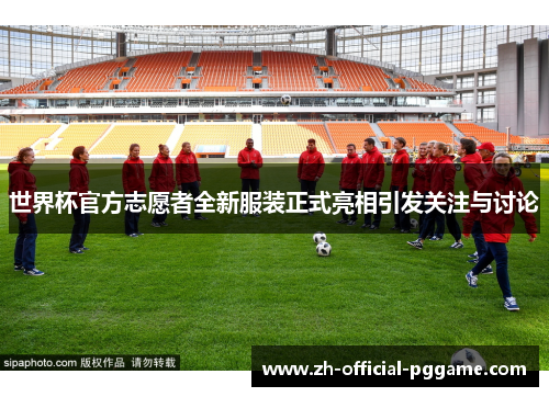 世界杯官方志愿者全新服装正式亮相引发关注与讨论