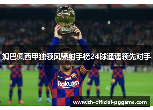 姆巴佩西甲独领风骚射手榜24球遥遥领先对手 姆巴佩西甲独领风骚射手榜24球遥遥领先对手