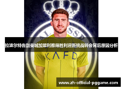 拉波尔特告别曼城加盟利雅得胜利迎新挑战转会背后原因分析 拉波尔特告别曼城加盟利雅得胜利迎新挑战转会背后原因分析