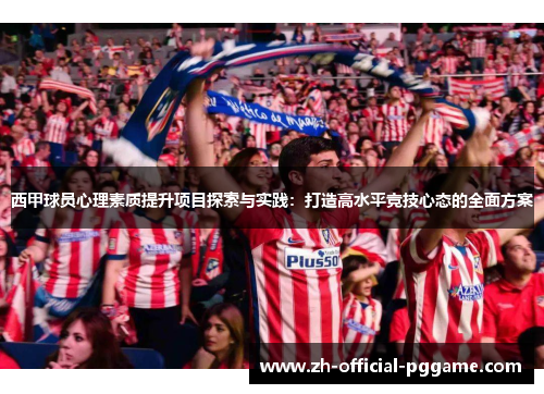 西甲球员心理素质提升项目探索与实践:打造高水平竞技心态的全面方案 西甲球员心理素质提升项目探索与实践:打造高水平竞技心态的全面方案