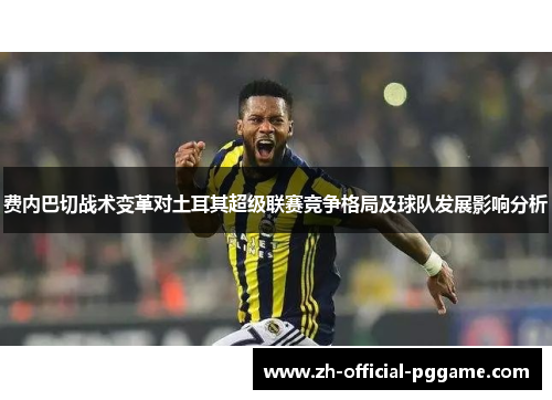费内巴切战术变革对土耳其超级联赛竞争格局及球队发展影响分析