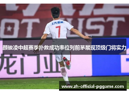 颜骏凌中超赛季扑救成功率位列前茅展现顶级门将实力