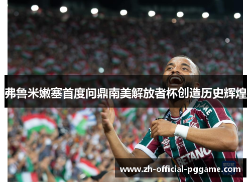 弗鲁米嫩塞首度问鼎南美解放者杯创造历史辉煌