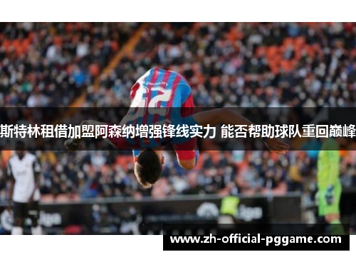 斯特林租借加盟阿森纳增强锋线实力 能否帮助球队重回巅峰