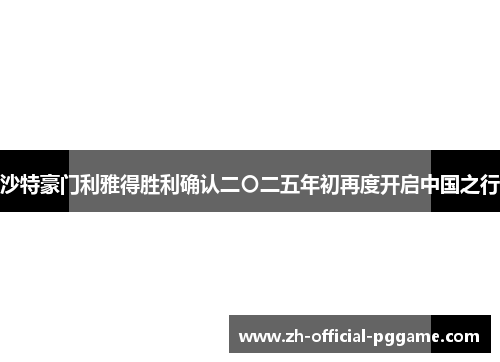 沙特豪门利雅得胜利确认二〇二五年初再度开启中国之行 沙特豪门利雅得胜利确认二〇二五年初再度开启中国之行