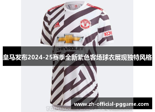 皇马发布2024-25赛季全新紫色客场球衣展现独特风格 皇马发布2024-25赛季全新紫色客场球衣展现独特风格
